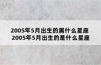 2005年5月出生的属什么星座 2005年5月出生的是什么星座